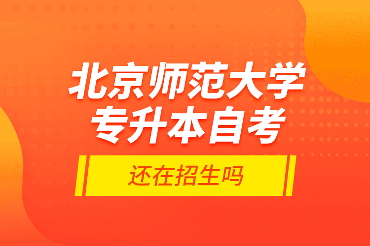北京師范大學專升本自考還在招生嗎？