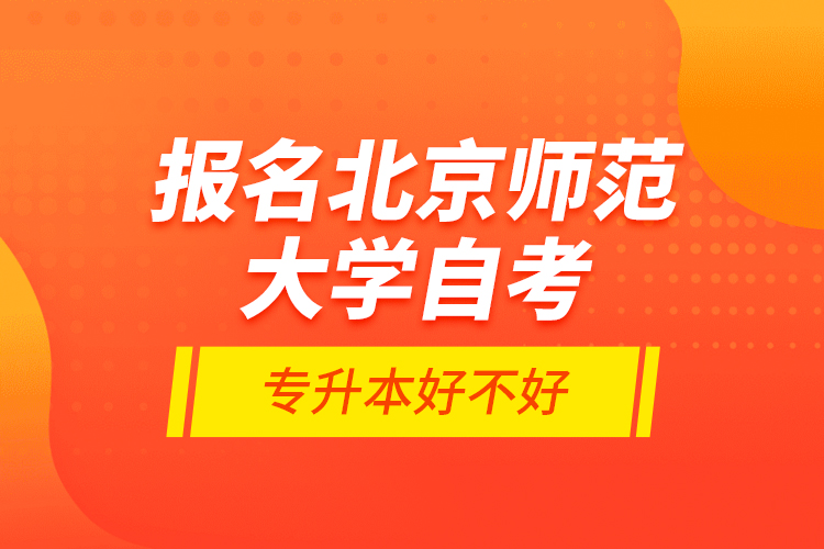 報(bào)名北京師范大學(xué)自考專升本好不好？