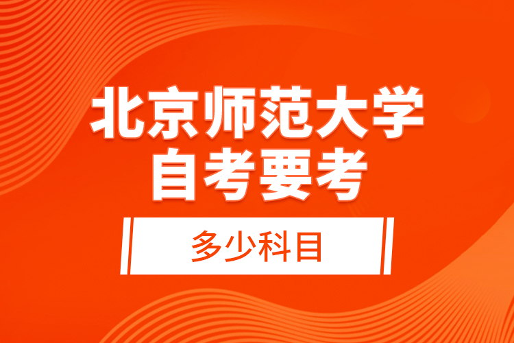 北京師范大學(xué)自考要考多少科目？