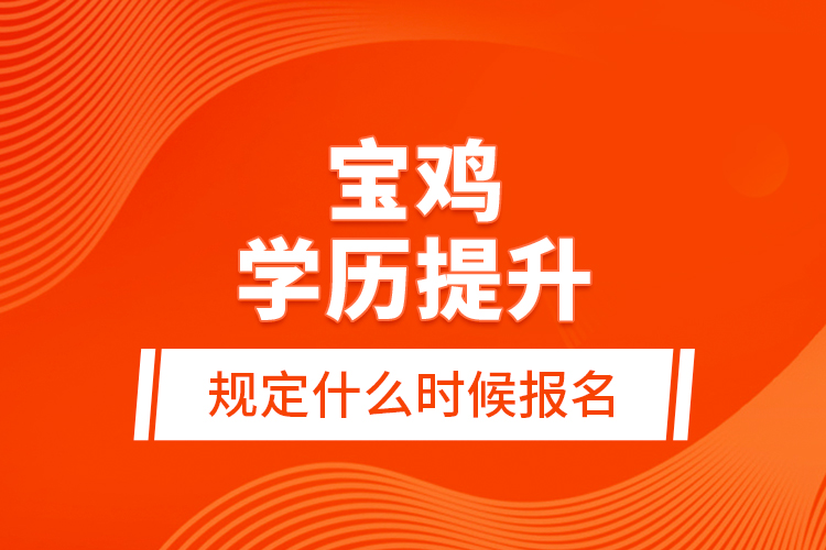 寶雞學(xué)歷提升規(guī)定什么時候報(bào)名？
