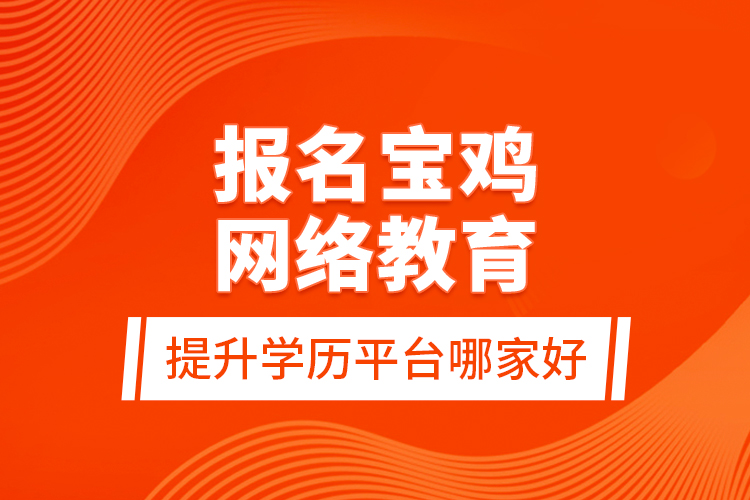 報(bào)名寶雞網(wǎng)絡(luò)教育提升學(xué)歷平臺(tái)哪家好？