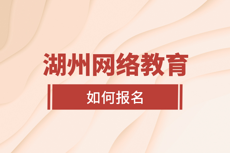 湖州網(wǎng)絡(luò)教育如何報名？