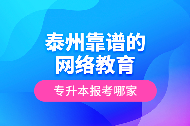 泰州靠譜的網(wǎng)絡(luò)教育專升本報考哪家？