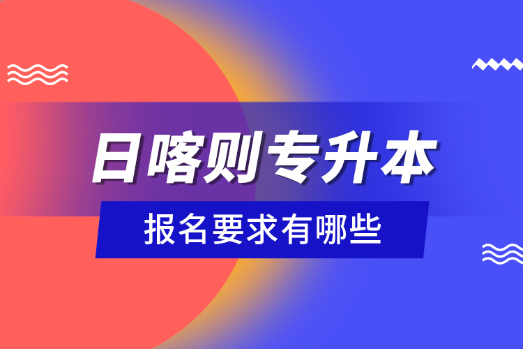 日喀則專升本報(bào)名要求有哪些？