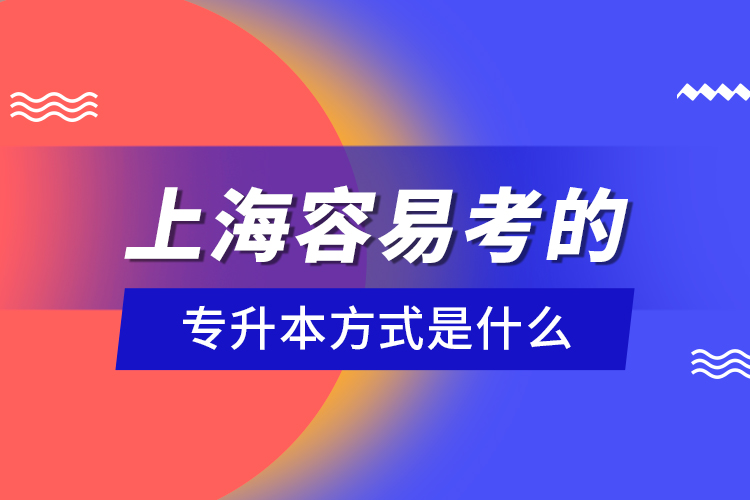 上海容易考的專升本方式是什么？