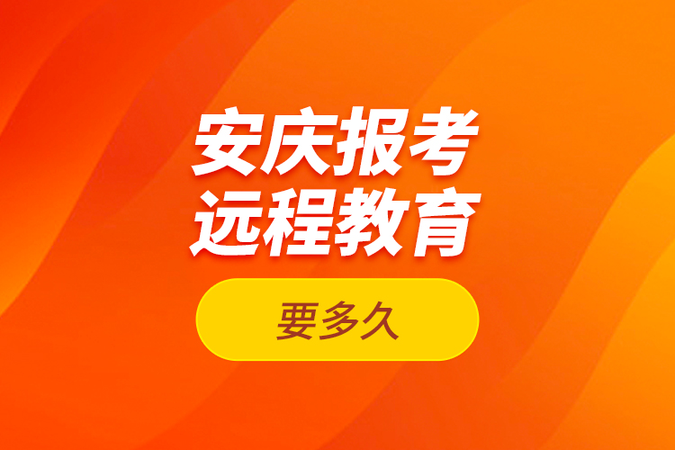 安慶報(bào)考遠(yuǎn)程教育要多久？