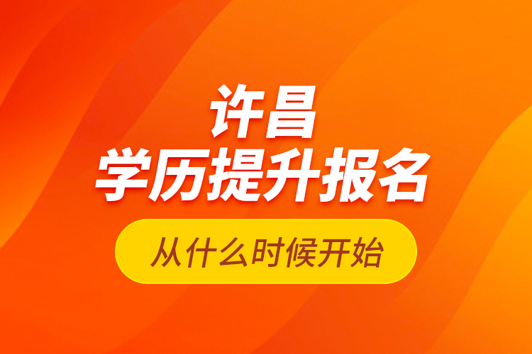 許昌學(xué)歷提升報名從什么時候開始？