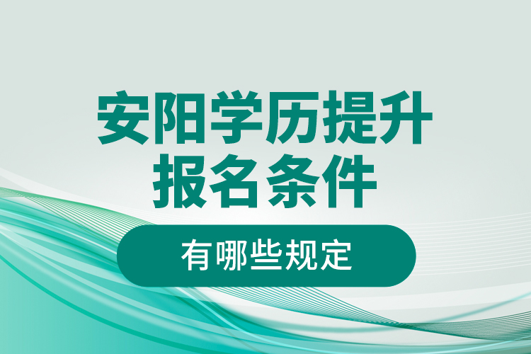 安陽學(xué)歷提升報(bào)名條件有哪些規(guī)定？