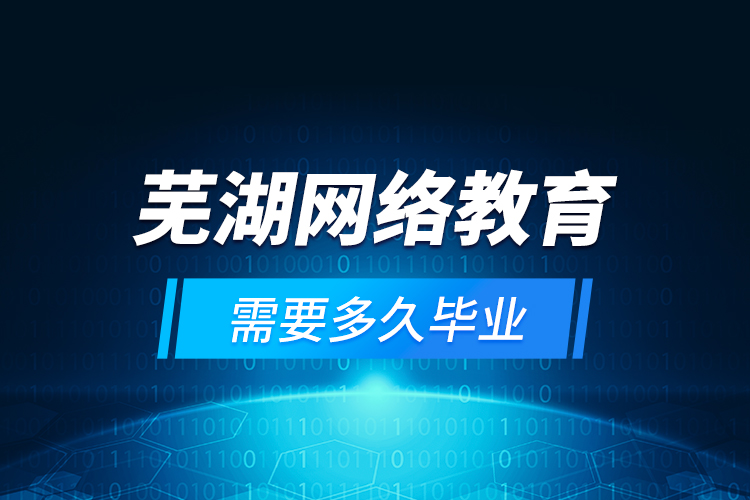 蕪湖網絡教育需要多久畢業(yè)？