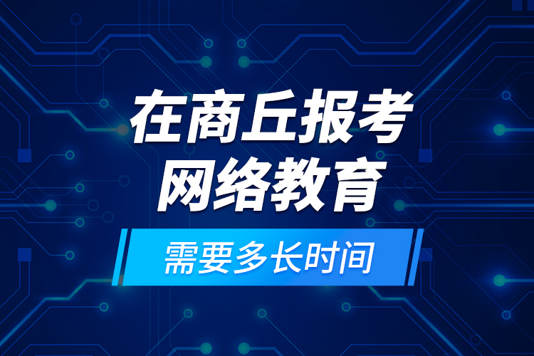 在商丘報(bào)考網(wǎng)絡(luò)教育需要多長(zhǎng)時(shí)間？