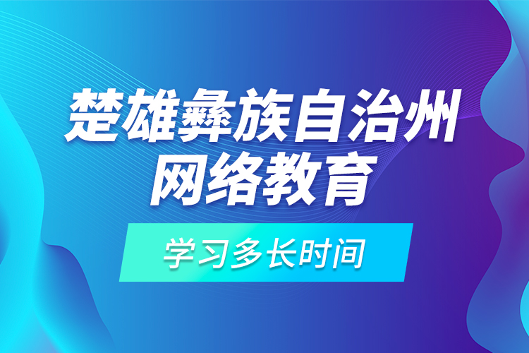 楚雄彝族自治州網(wǎng)絡(luò)教育學(xué)習(xí)多長(zhǎng)時(shí)間？