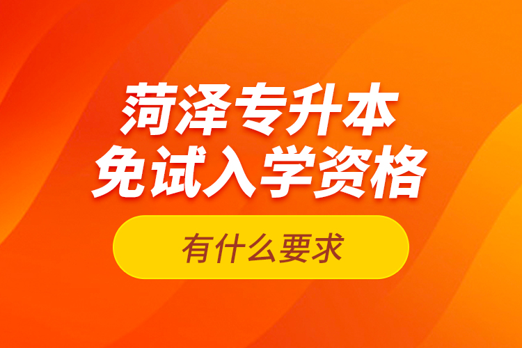 菏澤專(zhuān)升本免試入學(xué)資格有什么要求？