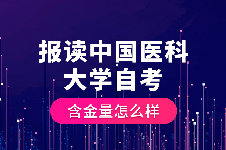 報讀中國醫(yī)科大學自考含金量怎么樣？
