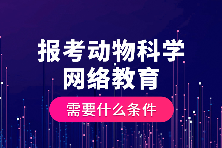 報(bào)考動物科學(xué)網(wǎng)絡(luò)教育需要什么條件？