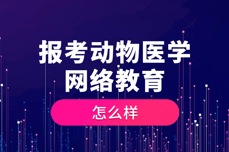 報(bào)考動(dòng)物醫(yī)學(xué)網(wǎng)絡(luò)教育怎么樣？
