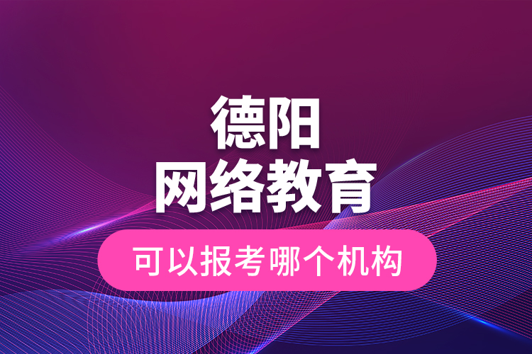 德陽網(wǎng)絡(luò)教育可以報(bào)考哪個機(jī)構(gòu)？