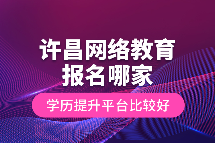 許昌網(wǎng)絡(luò)教育報名哪家學歷提升平臺比較好？