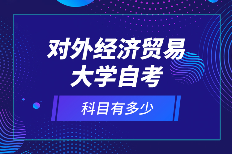 對外經(jīng)濟貿(mào)易大學(xué)自考科目有多少？