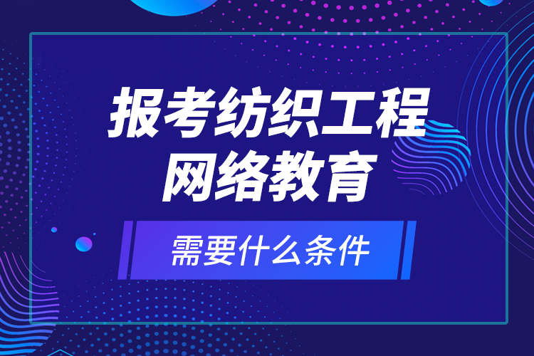 報考紡織工程網(wǎng)絡(luò)教育需要什么條件？