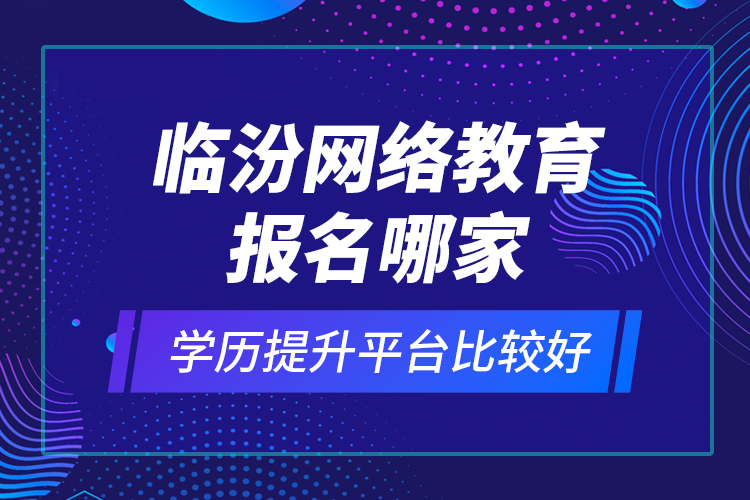 臨汾網(wǎng)絡(luò)教育報名哪家學(xué)歷提升平臺比較好？