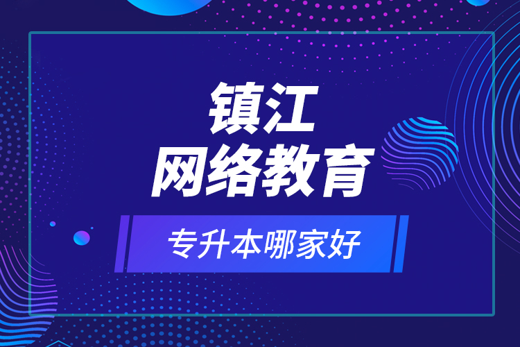 鎮(zhèn)江網(wǎng)絡(luò)教育專升本哪家好？