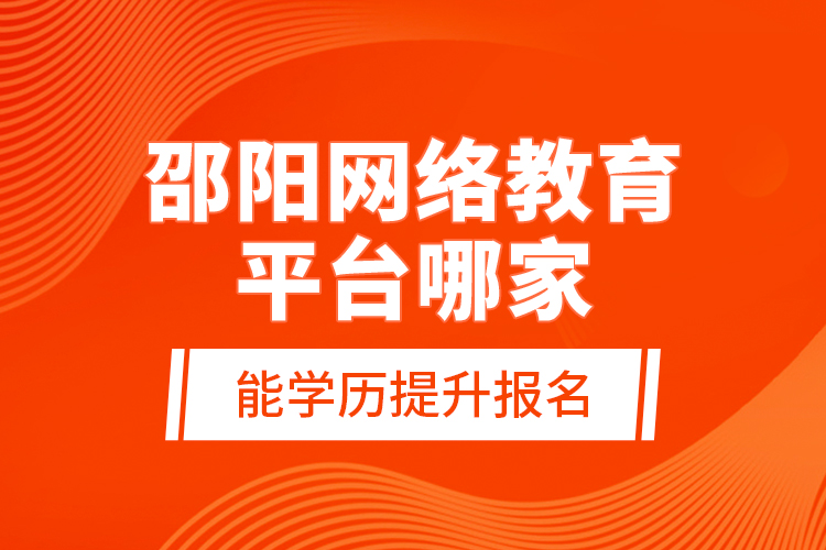 邵陽(yáng)網(wǎng)絡(luò)教育平臺(tái)哪家能學(xué)歷提升報(bào)名？