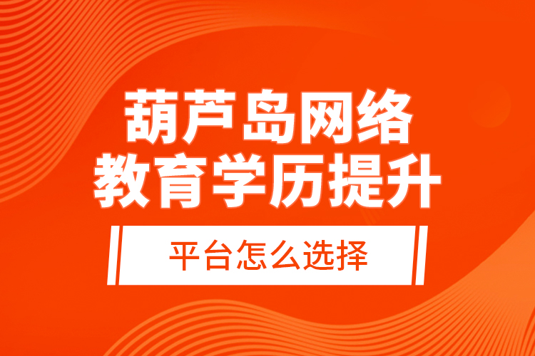 葫蘆島網(wǎng)絡(luò)教育學(xué)歷提升平臺(tái)怎么選擇？