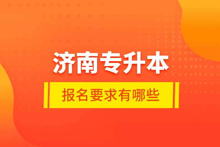 濟南專升本報名要求有哪些？