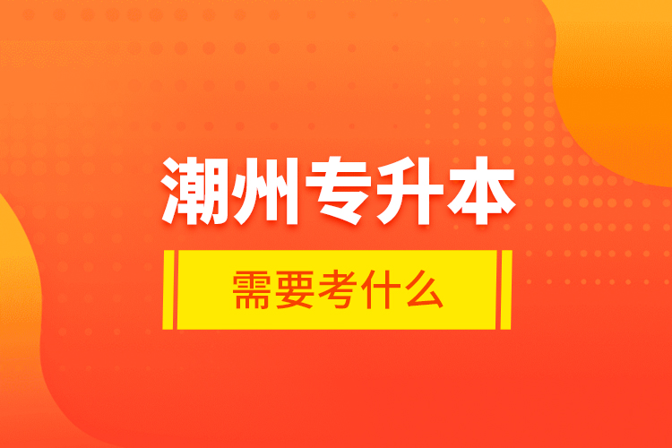 潮州專升本需要考什么？