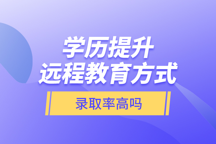 學歷提升遠程教育方式錄取率高嗎？