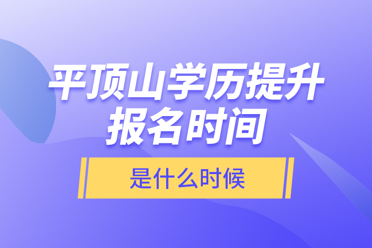 平頂山學(xué)歷提升報(bào)名時(shí)間是什么時(shí)候？