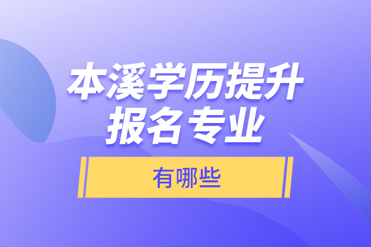 本溪學(xué)歷提升報(bào)名專(zhuān)業(yè)有哪些？