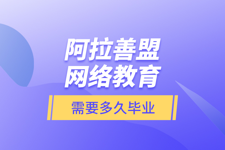 阿拉善盟網(wǎng)絡(luò)教育需要多久畢業(yè)？