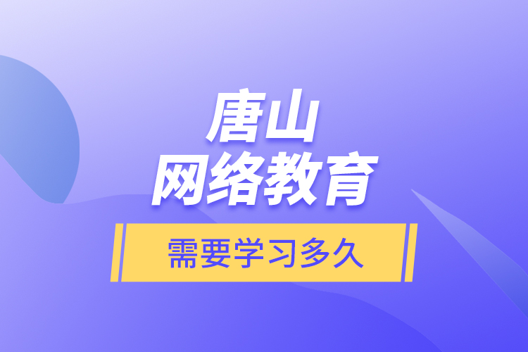 唐山網(wǎng)絡(luò)教育需要學習多久？