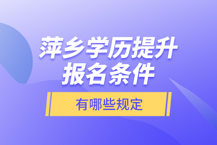 萍鄉(xiāng)學(xué)歷提升報名條件有哪些規(guī)定？