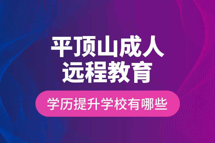 平頂山成人遠(yuǎn)程教育學(xué)歷提升學(xué)校有哪些？