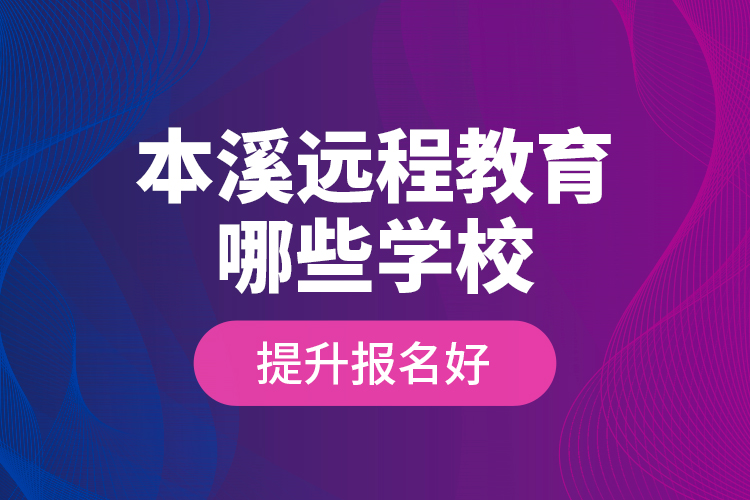 本溪遠(yuǎn)程教育哪些學(xué)校提升報(bào)名好？