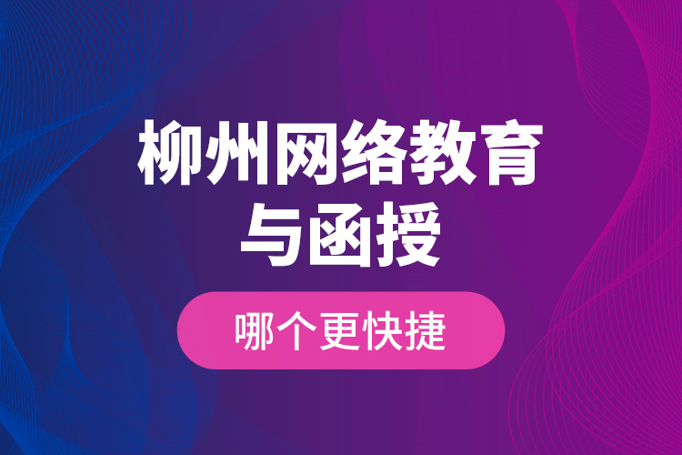 柳州網(wǎng)絡(luò)教育與函授哪個(gè)更快捷？