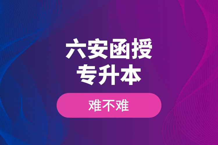 六安函授專升本難不難？