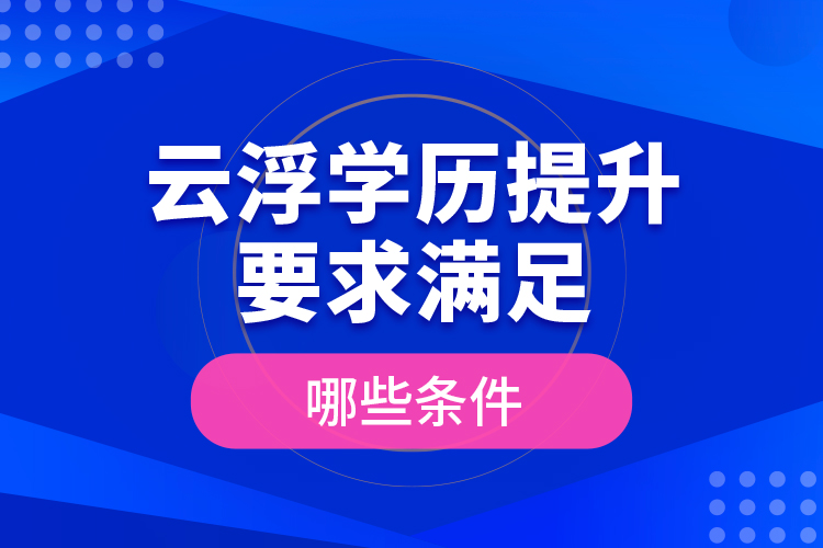 云浮學(xué)歷提升要求滿足哪些條件？