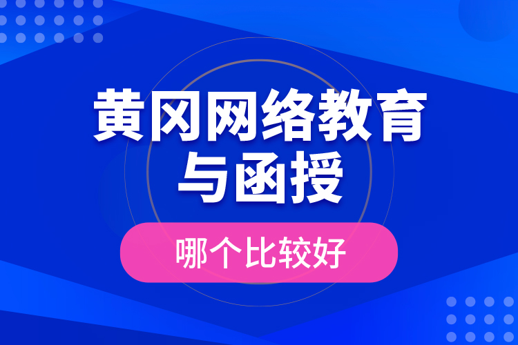 黃岡網(wǎng)絡(luò)教育與函授哪個(gè)比較好？