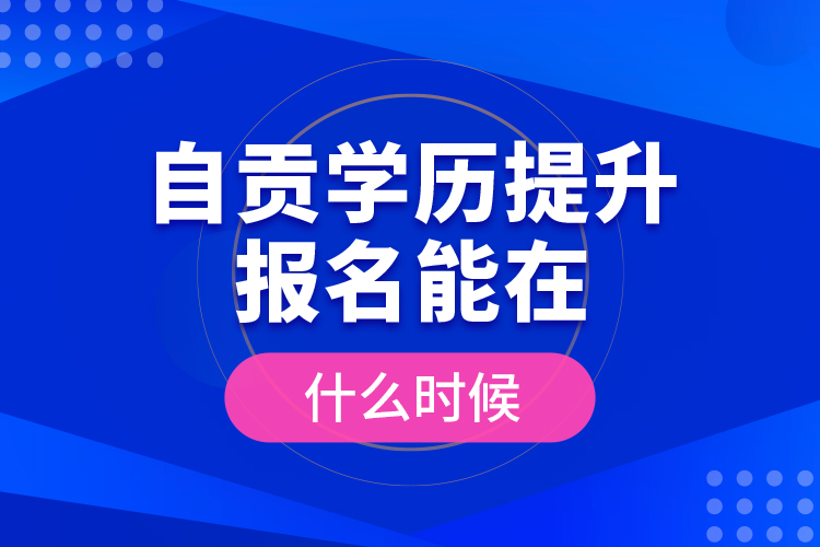 自貢學(xué)歷提升報名能在什么時候？