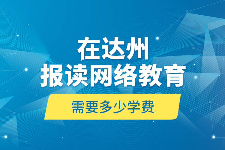 在達州報讀網(wǎng)絡(luò)教育需要多少學(xué)費？