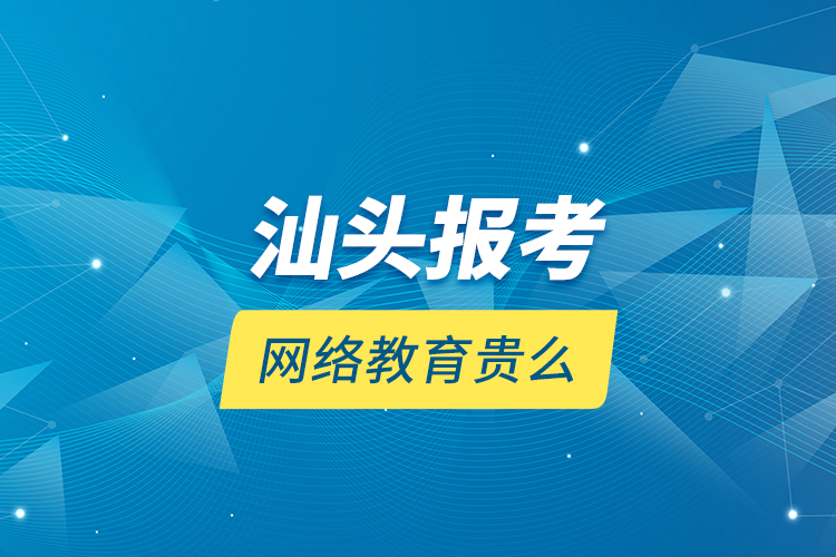 汕頭報(bào)考網(wǎng)絡(luò)教育貴么？