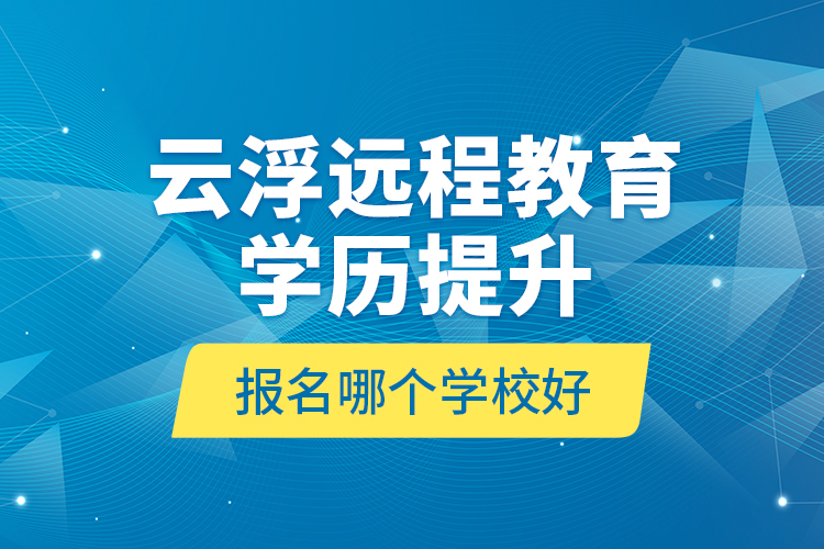 云浮遠(yuǎn)程教育學(xué)歷提升報名哪個學(xué)校好？