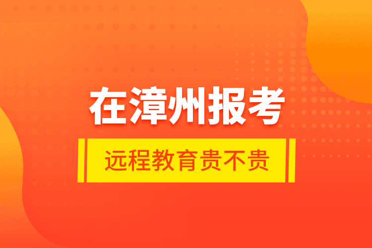 在漳州報考遠(yuǎn)程教育貴不貴？