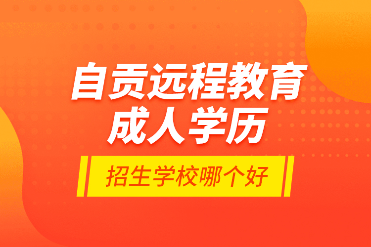 自貢遠(yuǎn)程教育成人學(xué)歷招生學(xué)校哪個(gè)好？