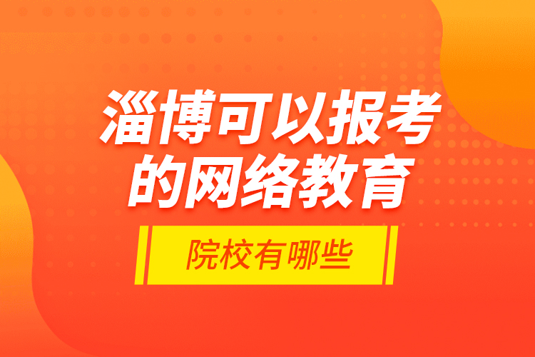 淄博可以報考的網(wǎng)絡(luò)教育院校有哪些？
