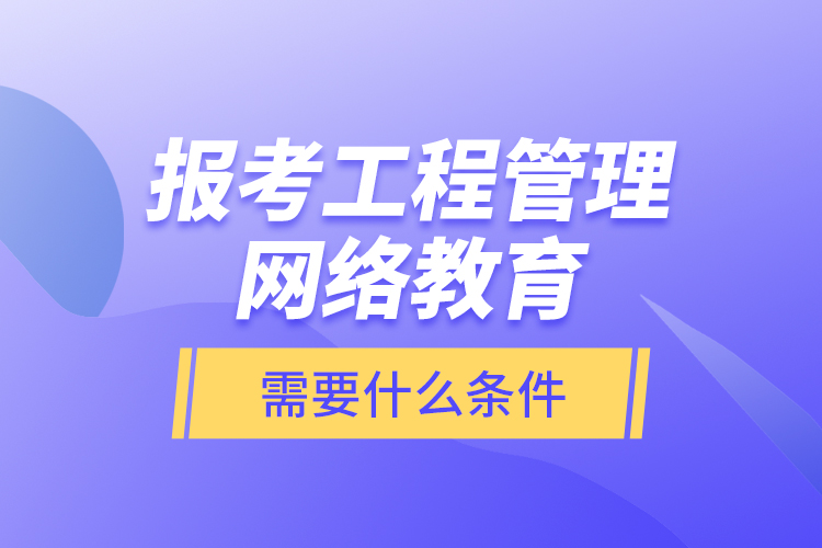 報(bào)考工程管理網(wǎng)絡(luò)教育需要什么條件？