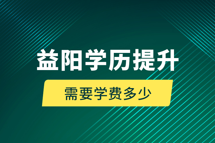 益陽(yáng)學(xué)歷提升需要學(xué)費(fèi)多少？